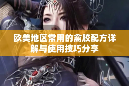 欧美地区常用的禽胶配方详解与使用技巧分享