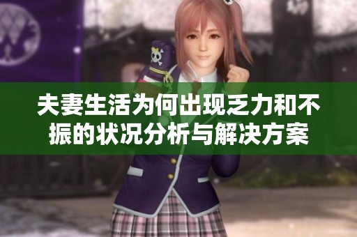 夫妻生活为何出现乏力和不振的状况分析与解决方案