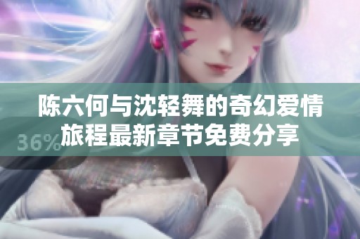 陈六何与沈轻舞的奇幻爱情旅程最新章节免费分享