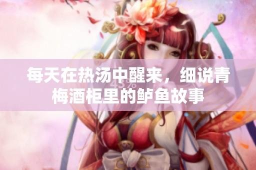 每天在热汤中醒来，细说青梅酒柜里的鲈鱼故事