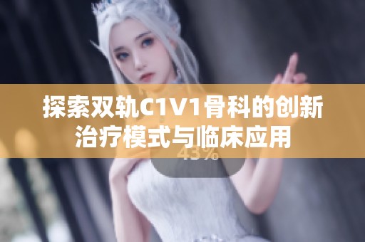探索双轨C1V1骨科的创新治疗模式与临床应用
