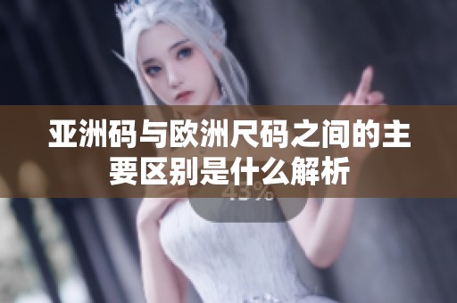 亚洲码与欧洲尺码之间的主要区别是什么解析