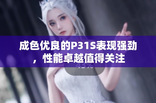 成色优良的P31S表现强劲，性能卓越值得关注