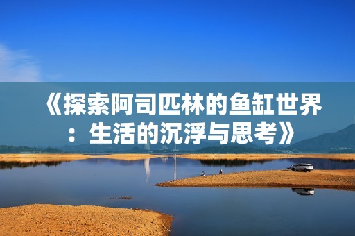《探索阿司匹林的鱼缸世界：生活的沉浮与思考》