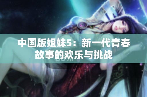 中国版姐妹5：新一代青春故事的欢乐与挑战