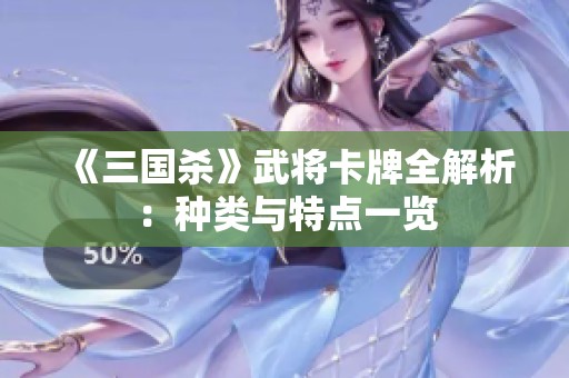 《三国杀》武将卡牌全解析：种类与特点一览