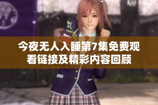 今夜无人入睡第7集免费观看链接及精彩内容回顾