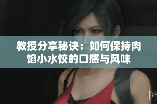 教授分享秘诀：如何保持肉馅小水饺的口感与风味