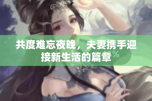 共度难忘夜晚，夫妻携手迎接新生活的篇章