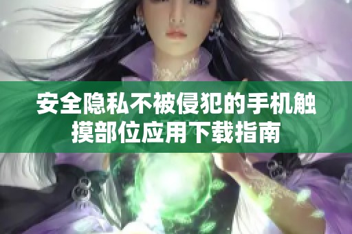 安全隐私不被侵犯的手机触摸部位应用下载指南