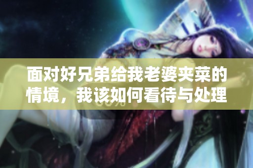 面对好兄弟给我老婆夹菜的情境，我该如何看待与处理