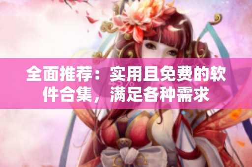 全面推荐：实用且免费的软件合集，满足各种需求