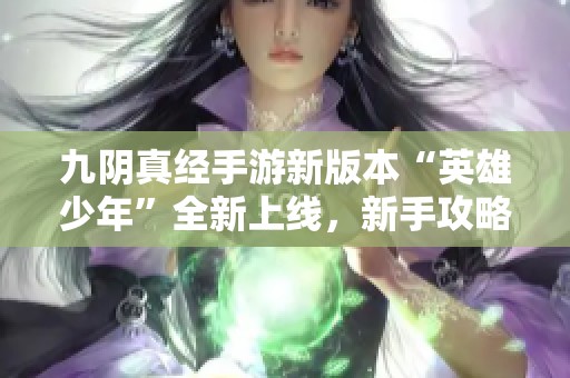 九阴真经手游新版本“英雄少年”全新上线，新手攻略与策略深度解析