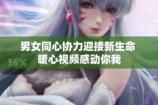 男女同心协力迎接新生命 暖心视频感动你我