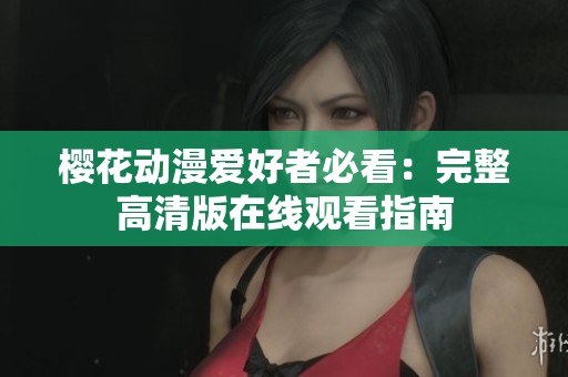 樱花动漫爱好者必看：完整高清版在线观看指南