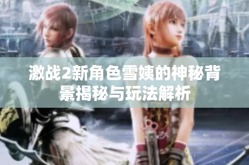 激战2新角色雪姨的神秘背景揭秘与玩法解析