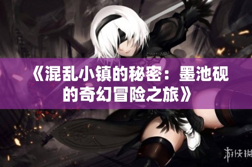《混乱小镇的秘密：墨池砚的奇幻冒险之旅》