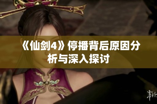 《仙剑4》停播背后原因分析与深入探讨