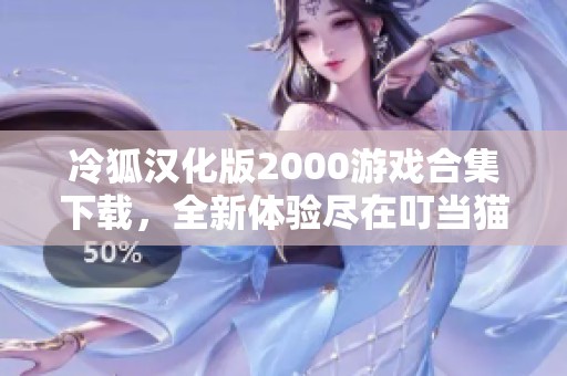 冷狐汉化版2000游戏合集下载，全新体验尽在叮当猫软件园
