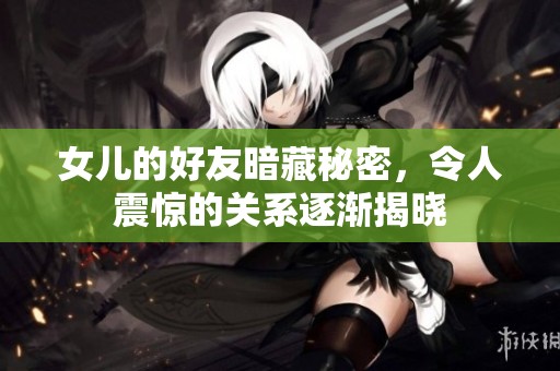 女儿的好友暗藏秘密，令人震惊的关系逐渐揭晓