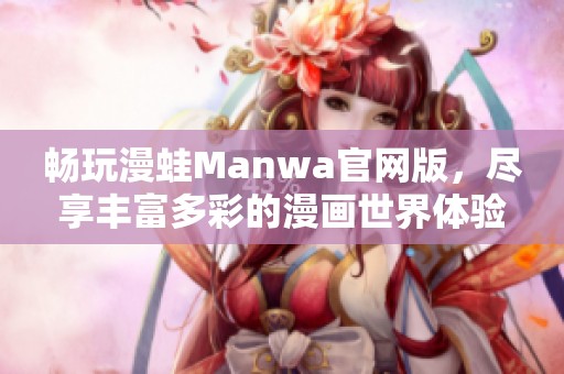 畅玩漫蛙Manwa官网版，尽享丰富多彩的漫画世界体验