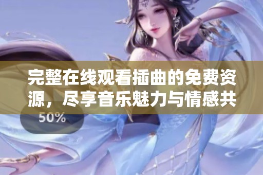 完整在线观看插曲的免费资源，尽享音乐魅力与情感共鸣
