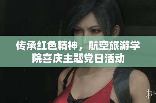 传承红色精神，航空旅游学院喜庆主题党日活动