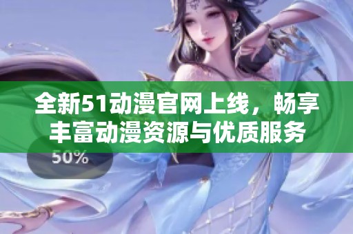 全新51动漫官网上线，畅享丰富动漫资源与优质服务