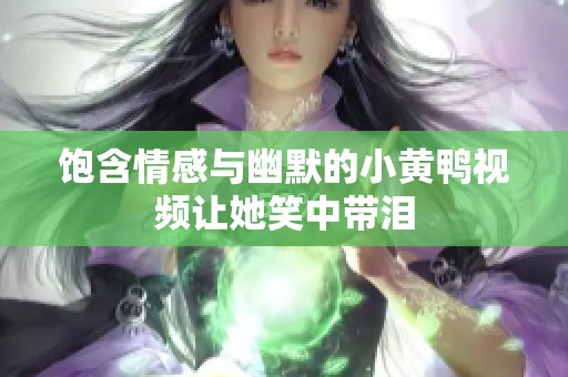 饱含情感与幽默的小黄鸭视频让她笑中带泪