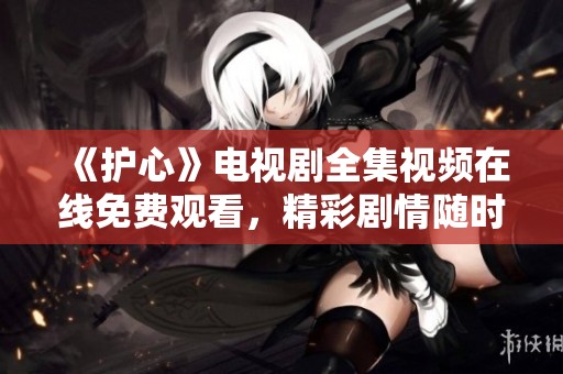 《护心》电视剧全集视频在线免费观看，精彩剧情随时畅享