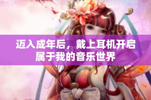 迈入成年后，戴上耳机开启属于我的音乐世界