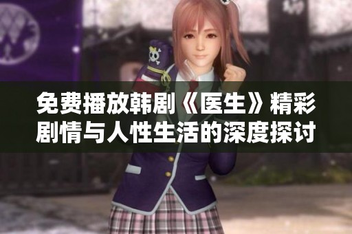 免费播放韩剧《医生》精彩剧情与人性生活的深度探讨