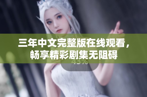 三年中文完整版在线观看，畅享精彩剧集无阻碍