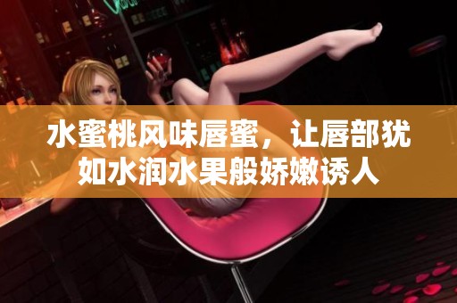 水蜜桃风味唇蜜，让唇部犹如水润水果般娇嫩诱人