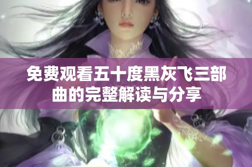 免费观看五十度黑灰飞三部曲的完整解读与分享