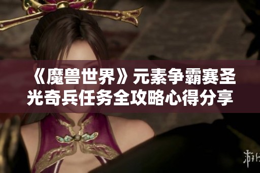 《魔兽世界》元素争霸赛圣光奇兵任务全攻略心得分享