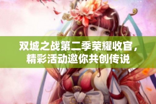 双城之战第二季荣耀收官，精彩活动邀你共创传说