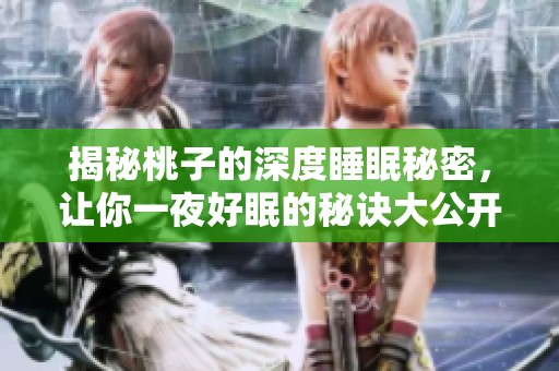 揭秘桃子的深度睡眠秘密，让你一夜好眠的秘诀大公开