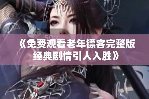 《免费观看老年镖客完整版 经典剧情引人入胜》