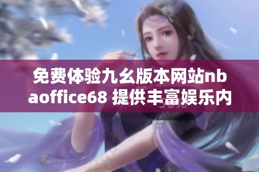 免费体验九幺版本网站nbaoffice68 提供丰富娱乐内容和独特功能