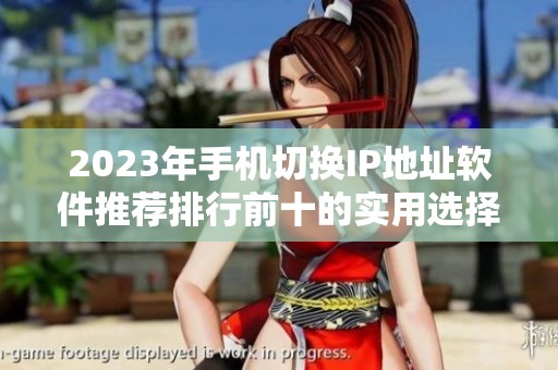 2023年手机切换IP地址软件推荐排行前十的实用选择
