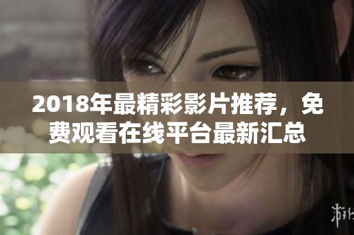 2018年最精彩影片推荐，免费观看在线平台最新汇总