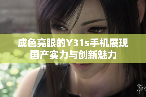 成色亮眼的Y31s手机展现国产实力与创新魅力