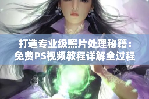 打造专业级照片处理秘籍：免费PS视频教程详解全过程
