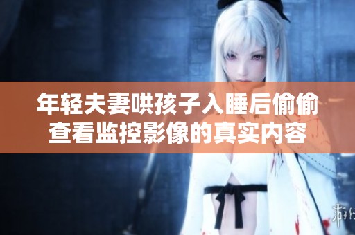 年轻夫妻哄孩子入睡后偷偷查看监控影像的真实内容
