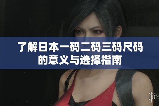 了解日本一码二码三码尺码的意义与选择指南
