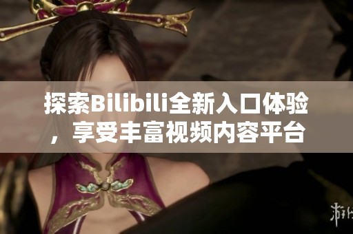 探索Bilibili全新入口体验，享受丰富视频内容平台