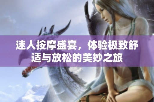 迷人按摩盛宴，体验极致舒适与放松的美妙之旅