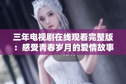三年电视剧在线观看完整版：感受青春岁月的爱情故事