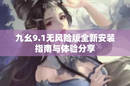 九幺9.1无风险版全新安装指南与体验分享